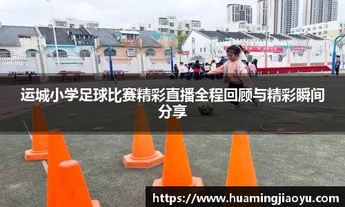 运城小学足球比赛精彩直播全程回顾与精彩瞬间分享
